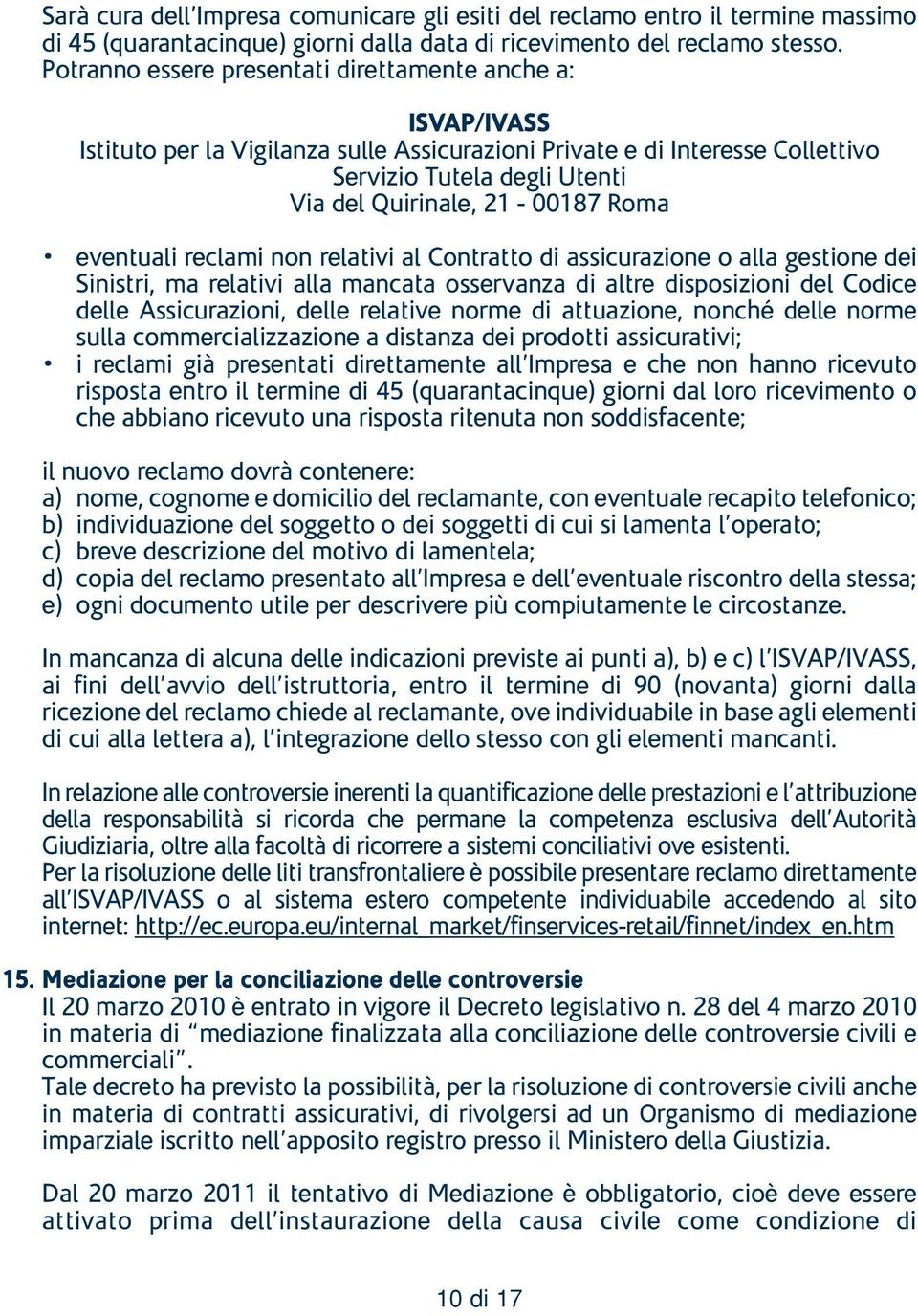 Roma eventuali reclami non relativi al Contratto di assicurazione o alla gestione dei Sinistri, ma relativi alla mancata osservanza di altre disposizioni del Codice delle Assicurazioni, delle