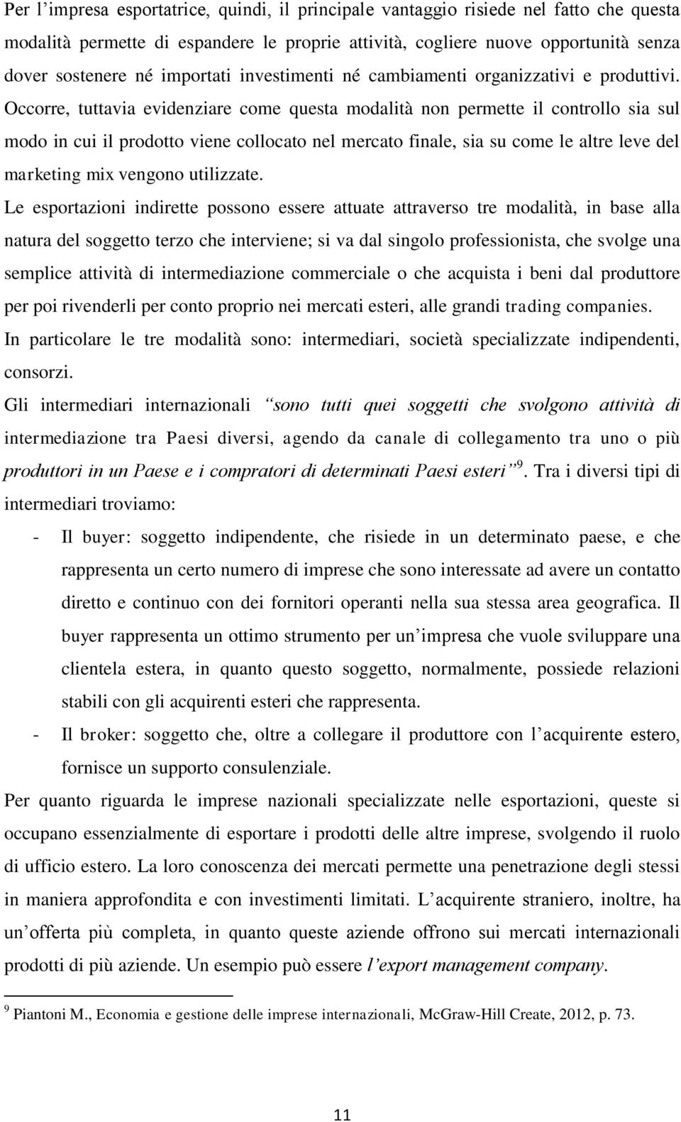 Occorre, tuttavia evidenziare come questa modalità non permette il controllo sia sul modo in cui il prodotto viene collocato nel mercato finale, sia su come le altre leve del marketing mix vengono