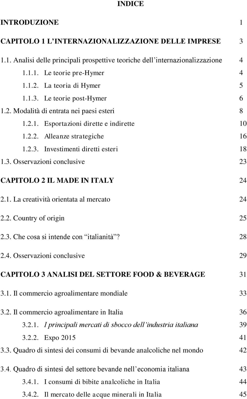 3. Osservazioni conclusive 23 CAPITOLO 2 IL MADE IN ITALY 24 2.1. La creatività orientata al mercato 24 2.2. Country of origin 25 2.3. Che cosa si intende con italianità? 28 2.4. Osservazioni conclusive 29 CAPITOLO 3 ANALISI DEL SETTORE FOOD & BEVERAGE 31 3.