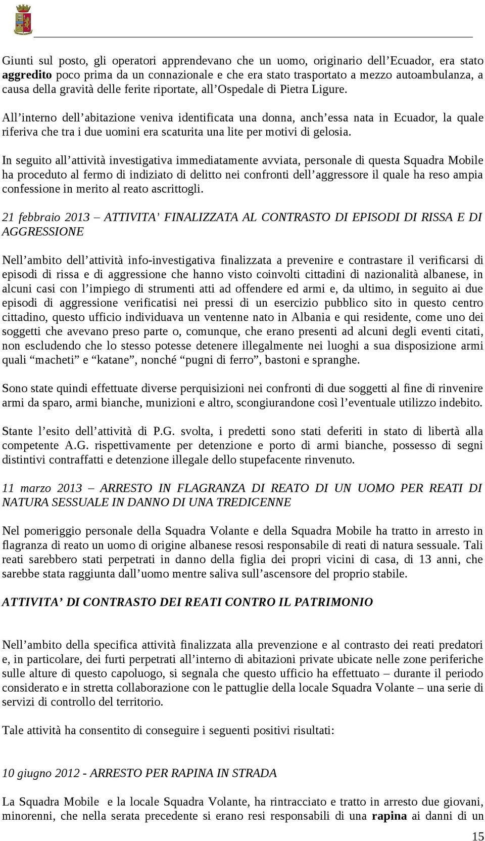 All interno dell abitazione veniva identificata una donna, anch essa nata in Ecuador, la quale riferiva che tra i due uomini era scaturita una lite per motivi di gelosia.