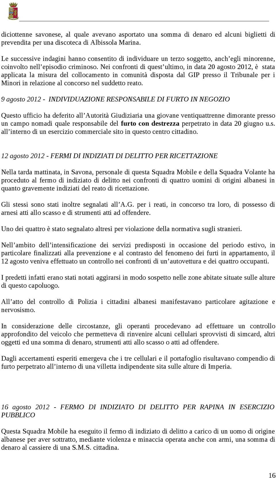 Nei confronti di quest ultimo, in data 20 agosto 2012, è stata applicata la misura del collocamento in comunità disposta dal GIP presso il Tribunale per i Minori in relazione al concorso nel suddetto