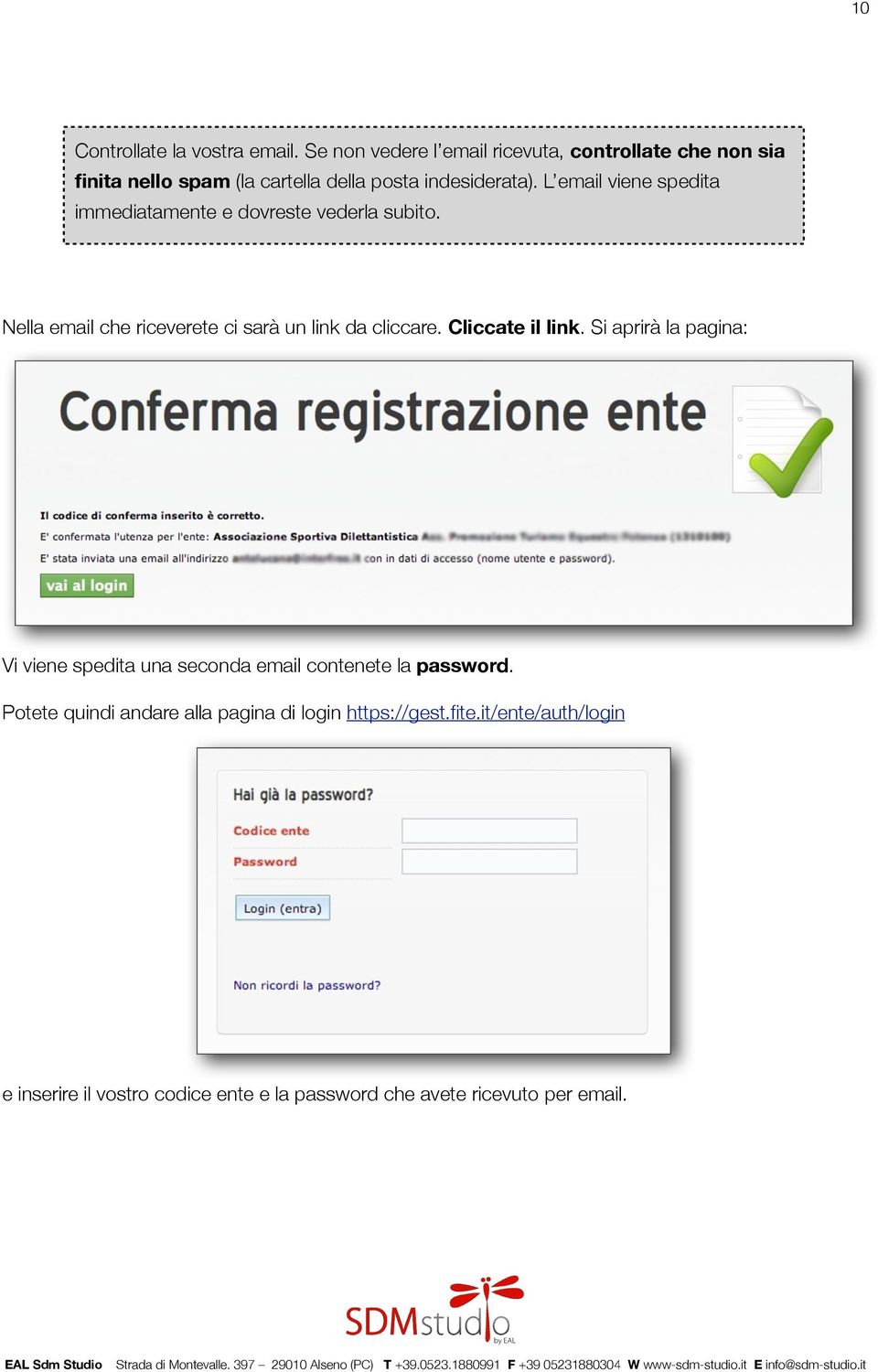 L email viene spedita immediatamente e dovreste vederla subito. Nella email che riceverete ci sarà un link da cliccare.