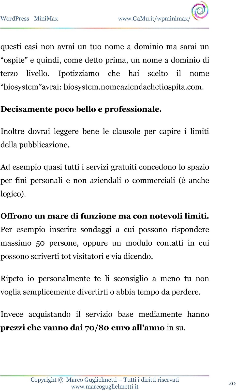 Ad esempio quasi tutti i servizi gratuiti concedono lo spazio per fini personali e non aziendali o commerciali (è anche logico). Offrono un mare di funzione ma con notevoli limiti.