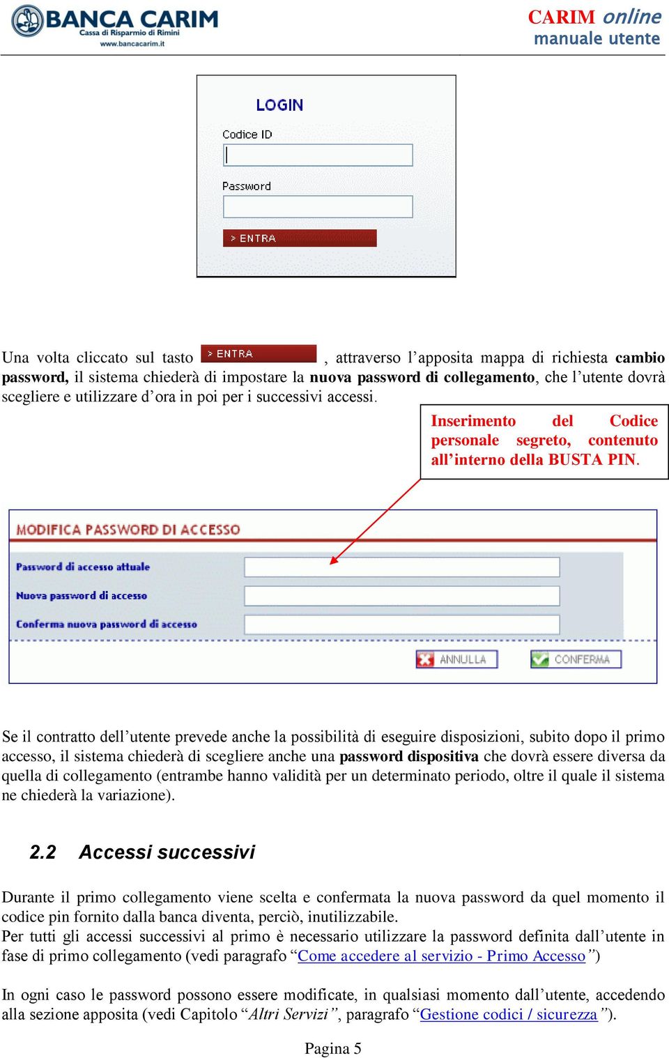 Se il contratto dell utente prevede anche la possibilità di eseguire disposizioni, subito dopo il primo accesso, il sistema chiederà di scegliere anche una password dispositiva che dovrà essere