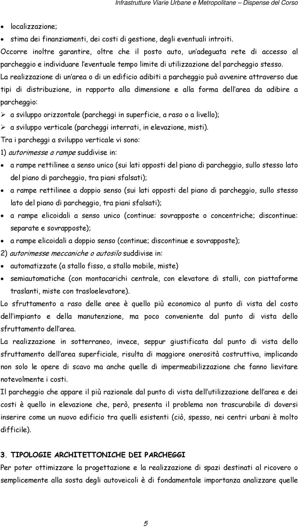 La realizzazione di un area o di un edificio adibiti a parcheggio può avvenire attraverso due tipi di distribuzione, in rapporto alla dimensione e alla forma dell area da adibire a parcheggio: a