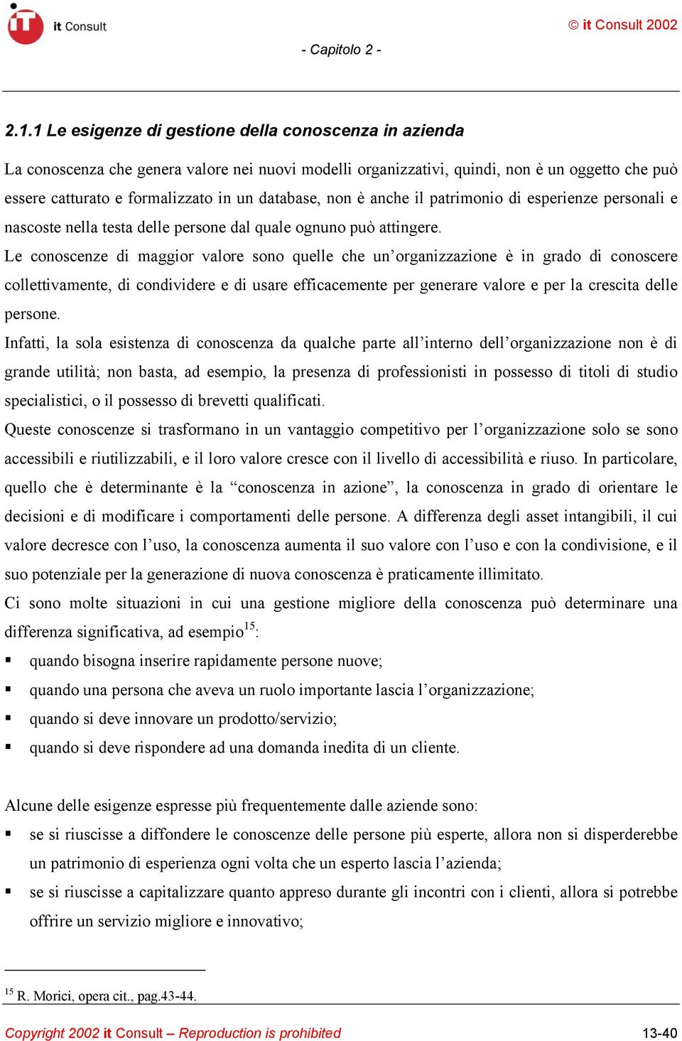 Le conoscenze di maggior valore sono quelle che un organizzazione è in grado di conoscere collettivamente, di condividere e di usare efficacemente per generare valore e per la crescita delle persone.