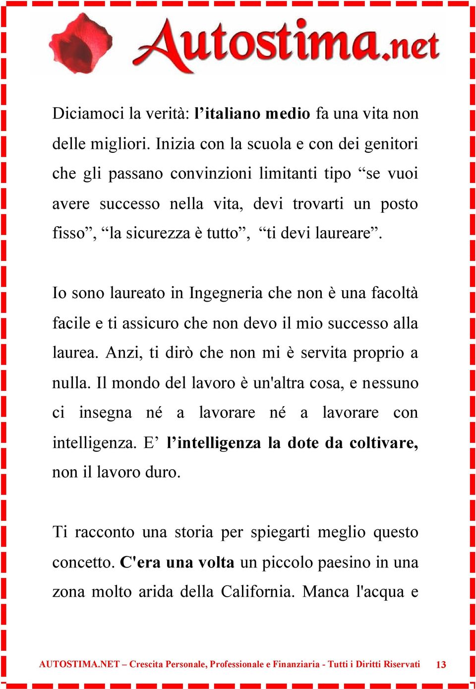 Io sono laureato in Ingegneria che non è una facoltà facile e ti assicuro che non devo il mio successo alla laurea. Anzi, ti dirò che non mi è servita proprio a nulla.