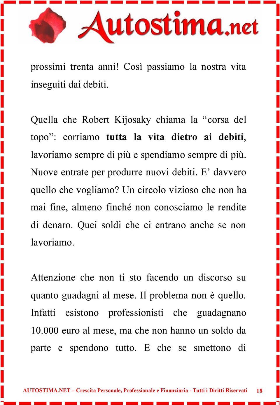 E davvero quello che vogliamo? Un circolo vizioso che non ha mai fine, almeno finché non conosciamo le rendite di denaro. Quei soldi che ci entrano anche se non lavoriamo.