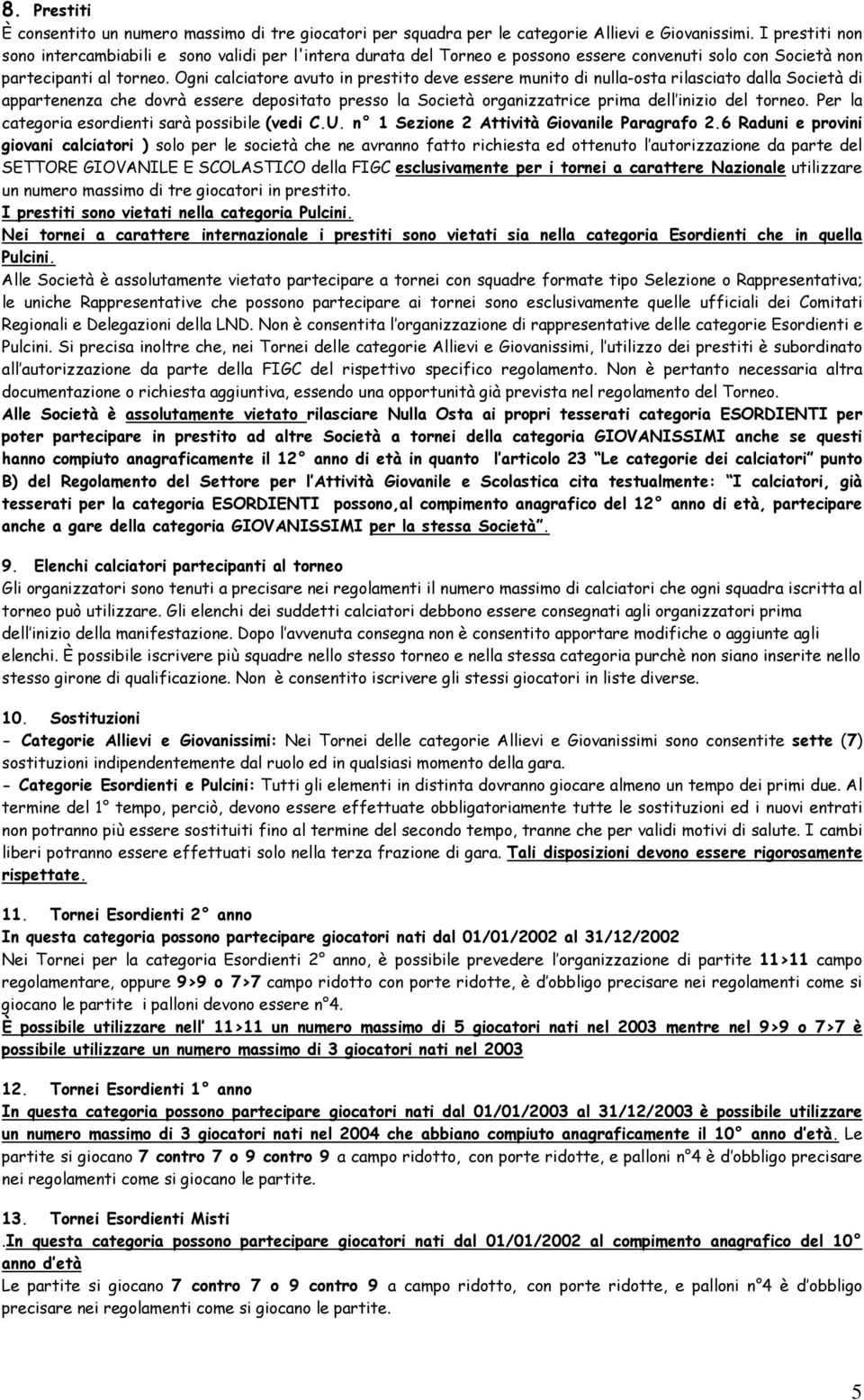 Ogni calciatore avuto in prestito deve essere munito di nulla-osta rilasciato dalla Società di appartenenza che dovrà essere depositato presso la Società organizzatrice prima dell inizio del torneo.