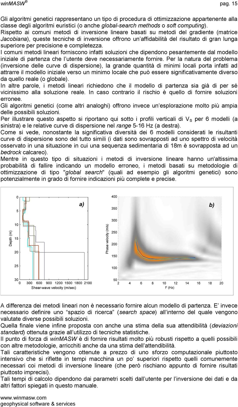 precisione e completezza. I comuni metodi lineari forniscono infatti soluzioni che dipendono pesantemente dal modello iniziale di partenza che l utente deve necessariamente fornire.