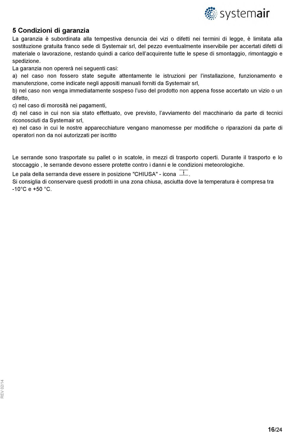 La garanzia non opererà nei seguenti casi: a) nel caso non fossero state seguite attentamente le istruzioni per l installazione, funzionamento e manutenzione, come indicate negli appositi manuali