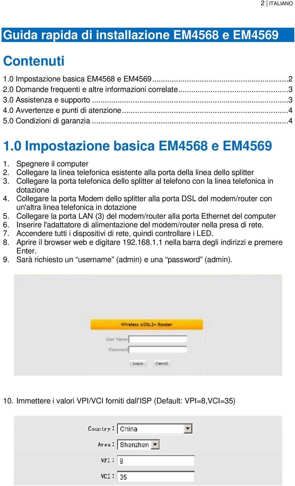 Collegare la linea telefonica esistente alla porta della linea dello splitter 3. Collegare la porta telefonica dello splitter al telefono con la linea telefonica in dotazione 4.