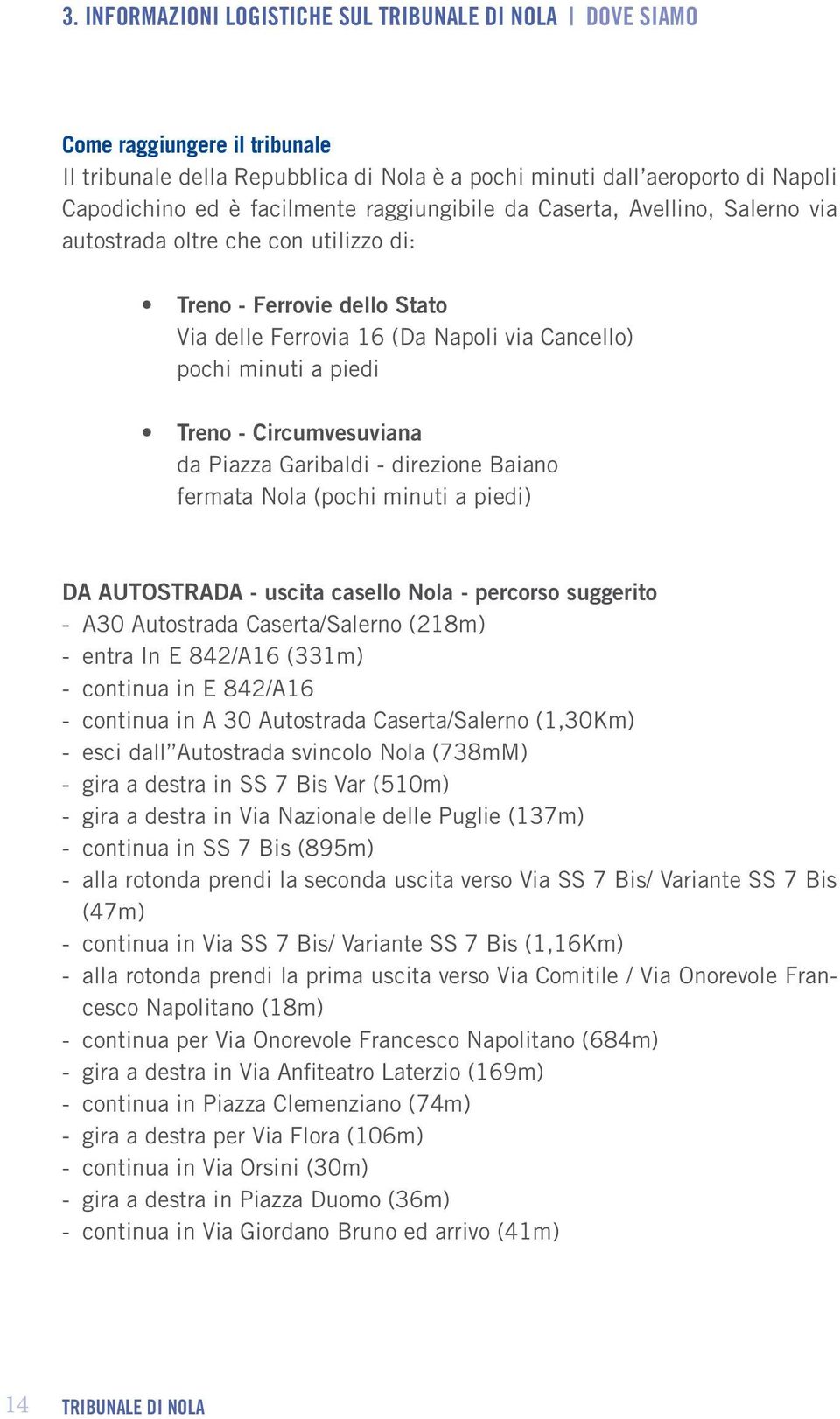 Circumvesuviana da Piazza Garibaldi - direzione Baiano fermata Nola (pochi minuti a piedi) DA AUTOSTRADA - uscita casello Nola - percorso suggerito - A30 Autostrada Caserta/Salerno (218m) - entra In