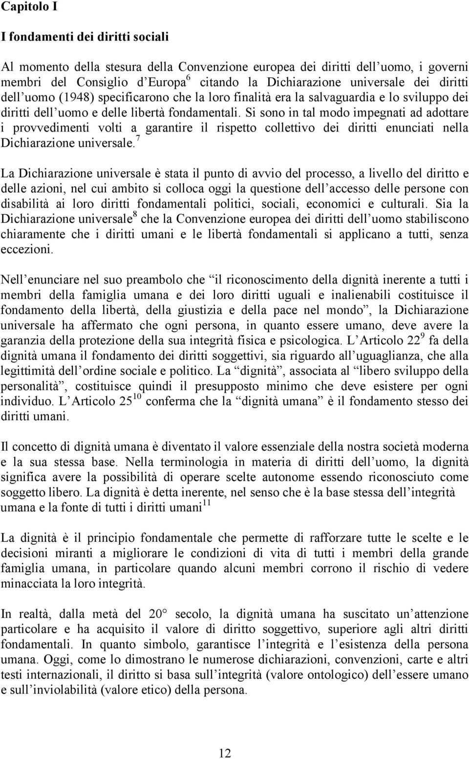 Si sono in tal modo impegnati ad adottare i provvedimenti volti a garantire il rispetto collettivo dei diritti enunciati nella Dichiarazione universale.