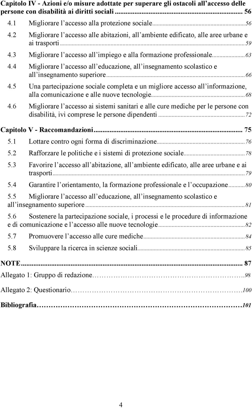 3 Migliorare l accesso all impiego e alla formazione professionale...63 4.4 Migliorare l accesso all educazione, all insegnamento scolastico e all insegnamento superiore...66 4.