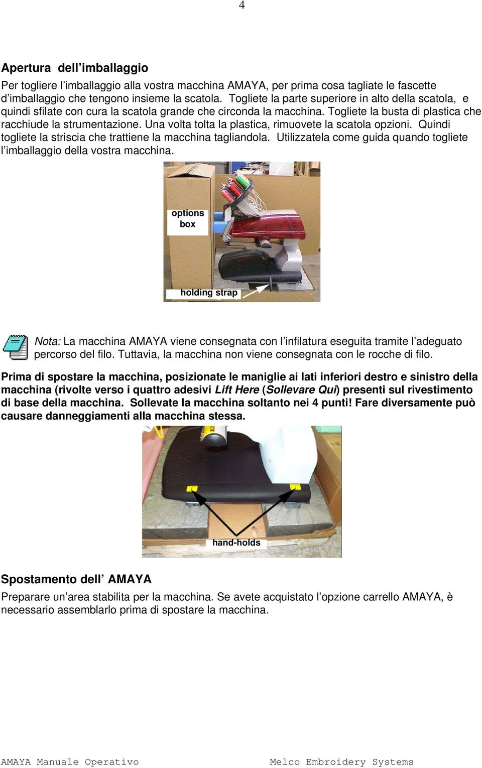 Una volta tolta la plastica, rimuovete la scatola opzioni. Quindi togliete la striscia che trattiene la macchina tagliandola.