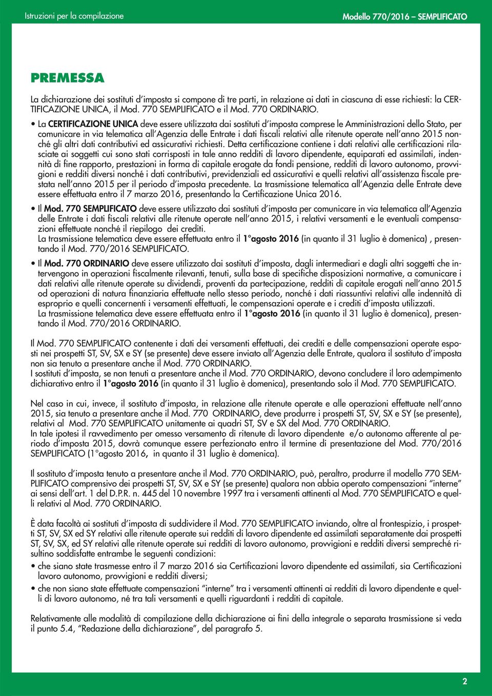 La CERTIFICAZIONE UNICA deve essere utilizzata dai sostituti d imposta comprese le Amministrazioni dello Stato, per comunicare in via telematica all Agenzia delle Entrate i dati fiscali relativi alle