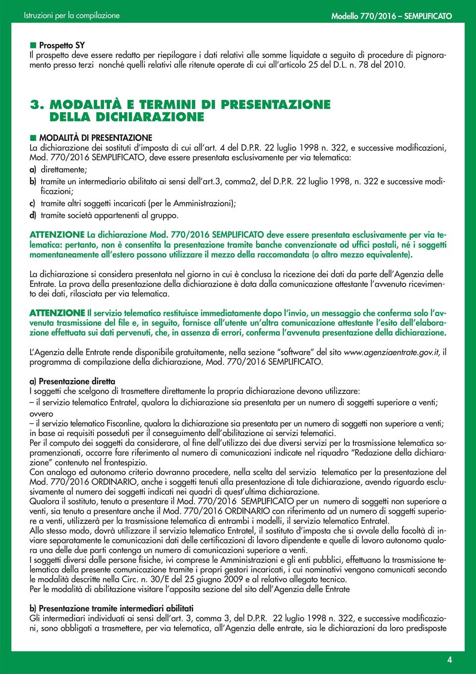 322, e successive modificazioni, Mod. 770/2016 SEMPLIFICATO, deve essere presentata esclusivamente per via telematica: a) direttamente; b) tramite un intermediario abilitato ai sensi dell art.