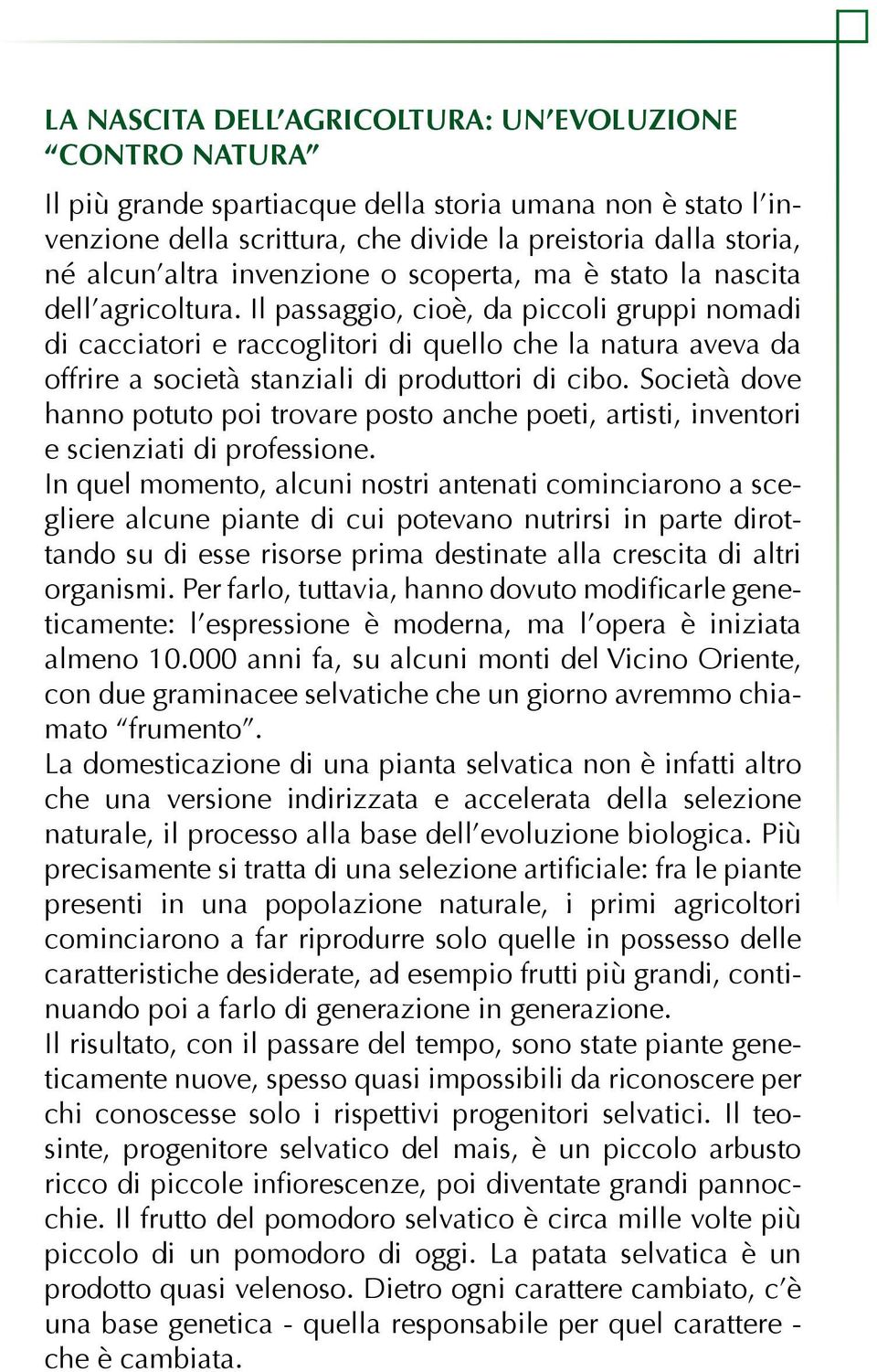 Il passaggio, cioè, da piccoli gruppi nomadi di cacciatori e raccoglitori di quello che la natura aveva da offrire a società stanziali di produttori di cibo.