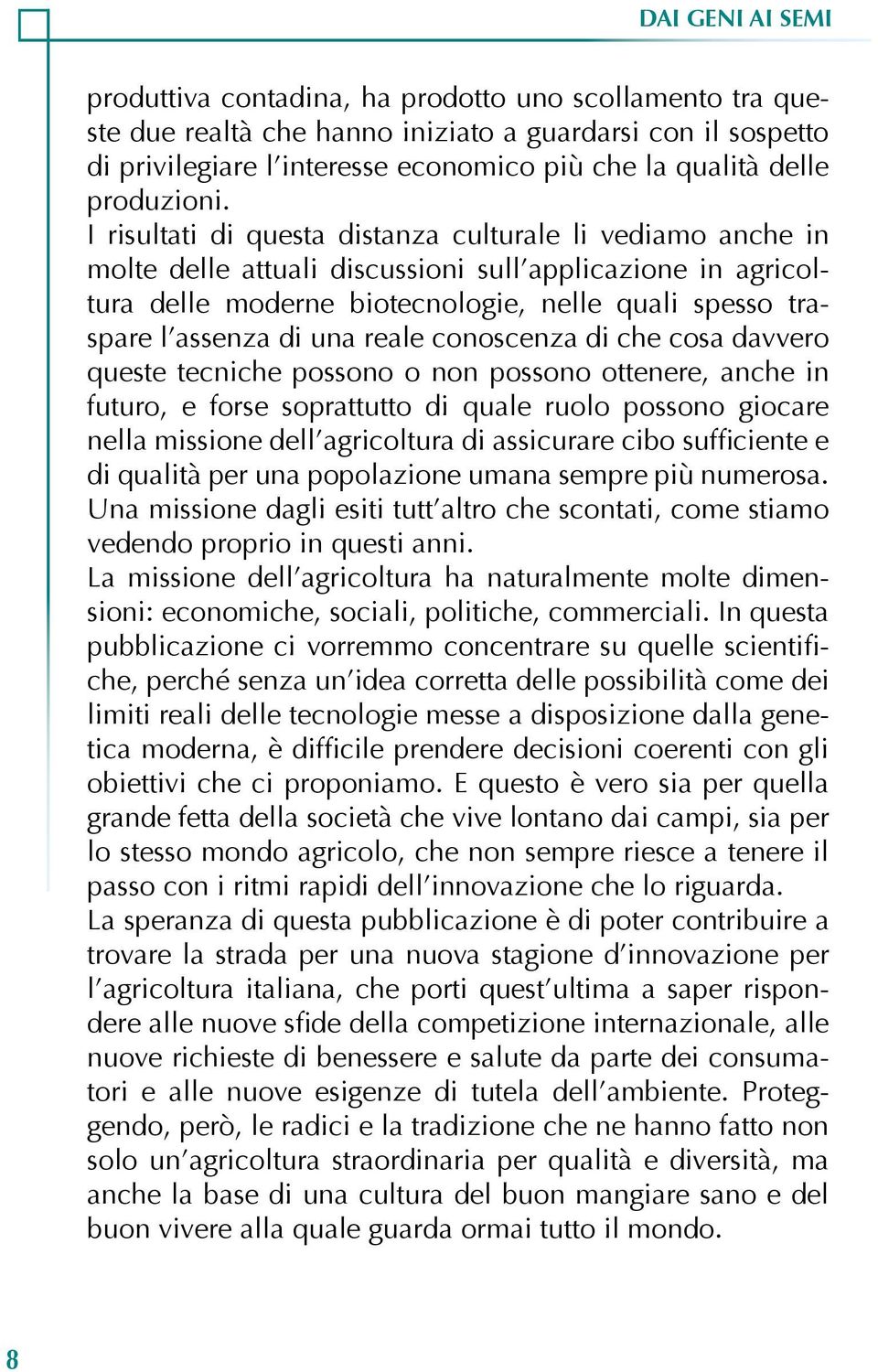 I risultati di questa distanza culturale li vediamo anche in molte delle attuali discussioni sull applicazione in agricoltura delle moderne biotecnologie, nelle quali spesso traspare l assenza di una