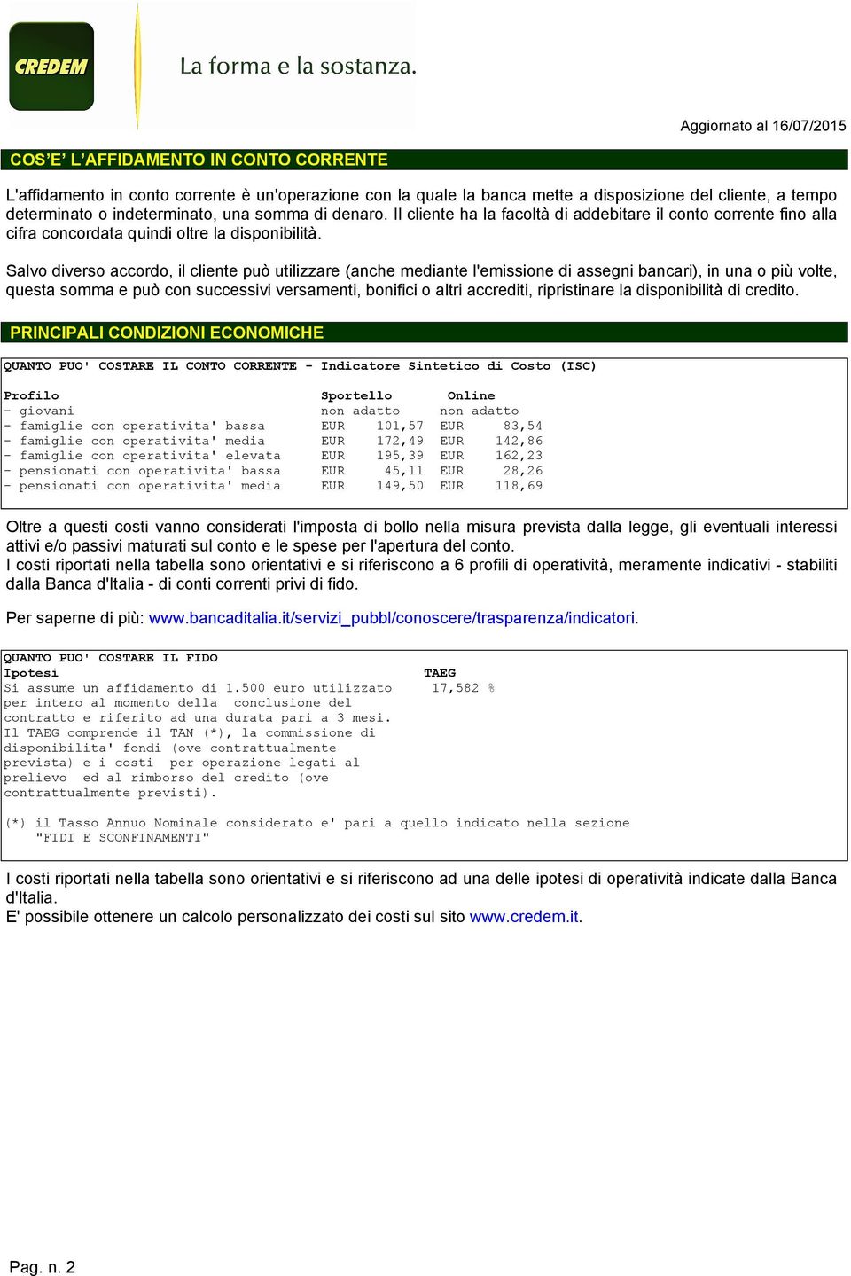 Salvo diverso accordo, il cliente può utilizzare (anche mediante l'emissione di assegni bancari), in una o più volte, questa somma e può con successivi versamenti, bonifici o altri accrediti,