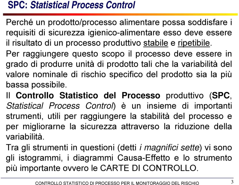 Per raggiungere questo scopo il processo deve essere in grado di produrre unità di prodotto tali che la variabilità del valore nominale di rischio specifico del prodotto sia la più bassa possibile.