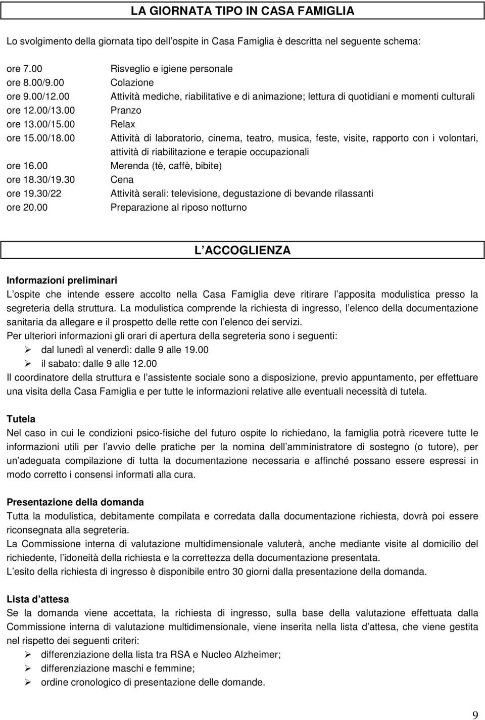 00 Risveglio e igiene personale Colazione Attività mediche, riabilitative e di animazione; lettura di quotidiani e momenti culturali Pranzo Relax Attività di laboratorio, cinema, teatro, musica,