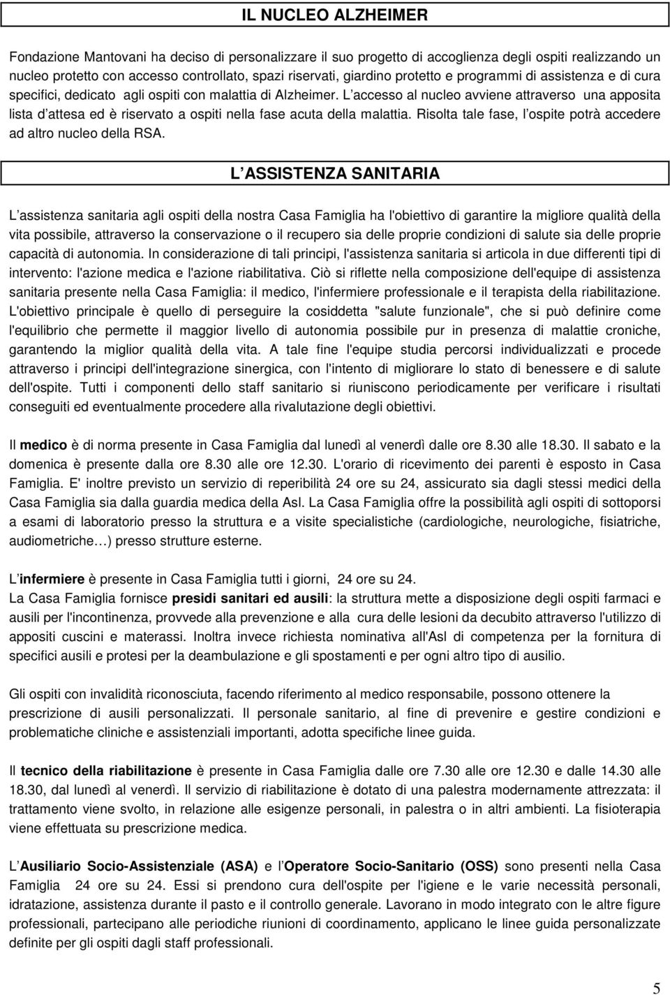 L accesso al nucleo avviene attraverso una apposita lista d attesa ed è riservato a ospiti nella fase acuta della malattia. Risolta tale fase, l ospite potrà accedere ad altro nucleo della RSA.