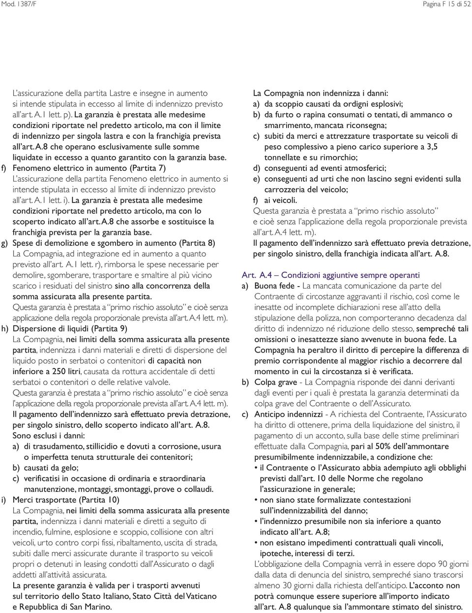 f) Fenomeno elettrico in aumento (Partita 7) L assicurazione della partita Fenomeno elettrico in aumento si intende stipulata in eccesso al limite di indennizzo previsto all art. A.1 lett. i).