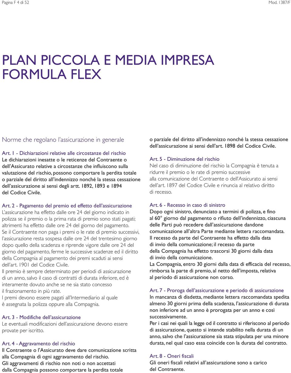 possono comportare la perdita totale o parziale del diritto all indennizzo nonché la stessa cessazione dell assicurazione ai sensi degli artt. 1892, 1893 e 1894 del Codice Civile. Art.