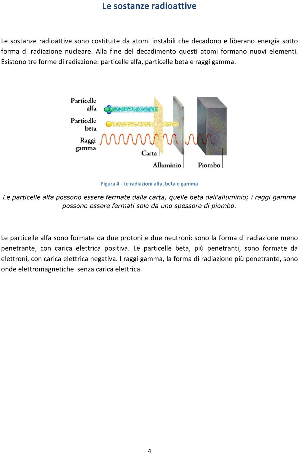 Figura 4 - Le radiazioni alfa, beta e gamma Le particelle alfa possono essere fermate dalla carta, quelle beta dall'alluminio; i raggi gamma possono essere fermati solo da uno spessore di piombo.