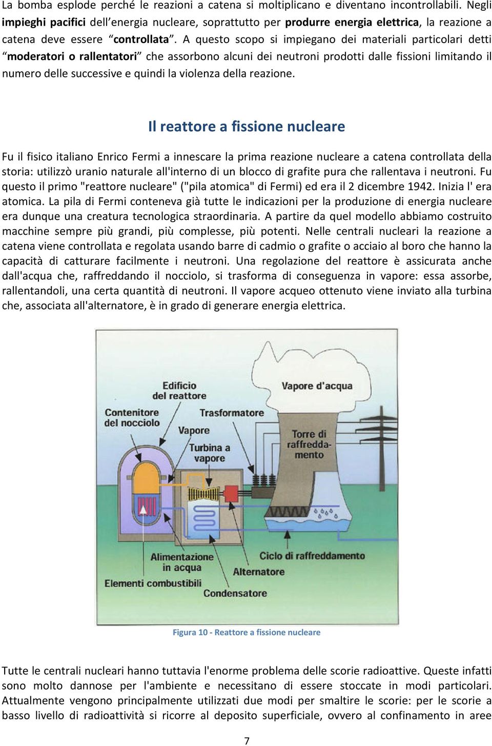 A questo scopo si impiegano dei materiali particolari detti moderatori o rallentatori che assorbono alcuni dei neutroni prodotti dalle fissioni limitando il numero delle successive e quindi la