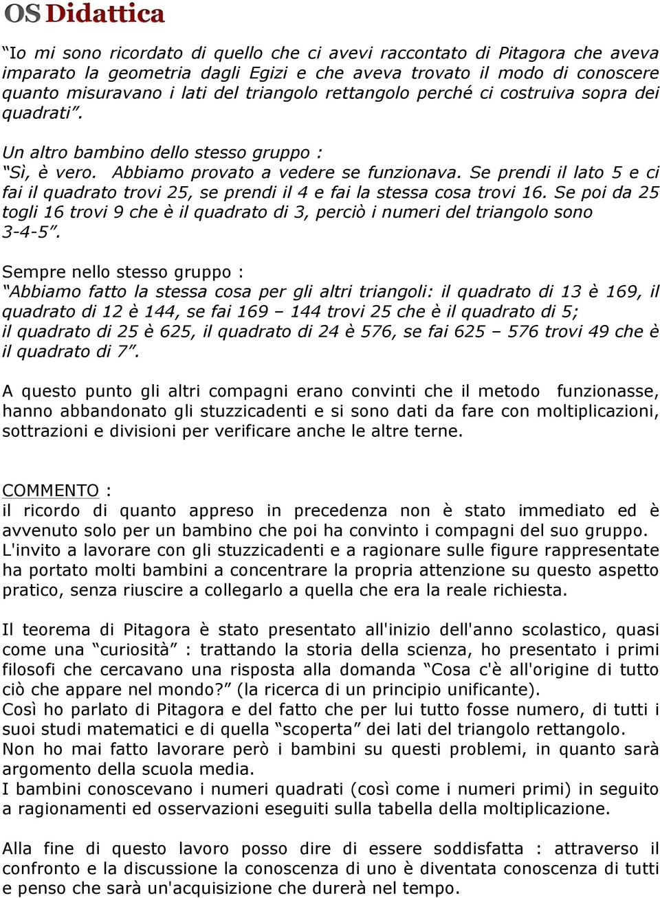 Se prendi il lato 5 e ci fai il quadrato trovi 25, se prendi il 4 e fai la stessa cosa trovi 16. Se poi da 25 togli 16 trovi 9 che è il quadrato di 3, perciò i numeri del triangolo sono 3-4-5.