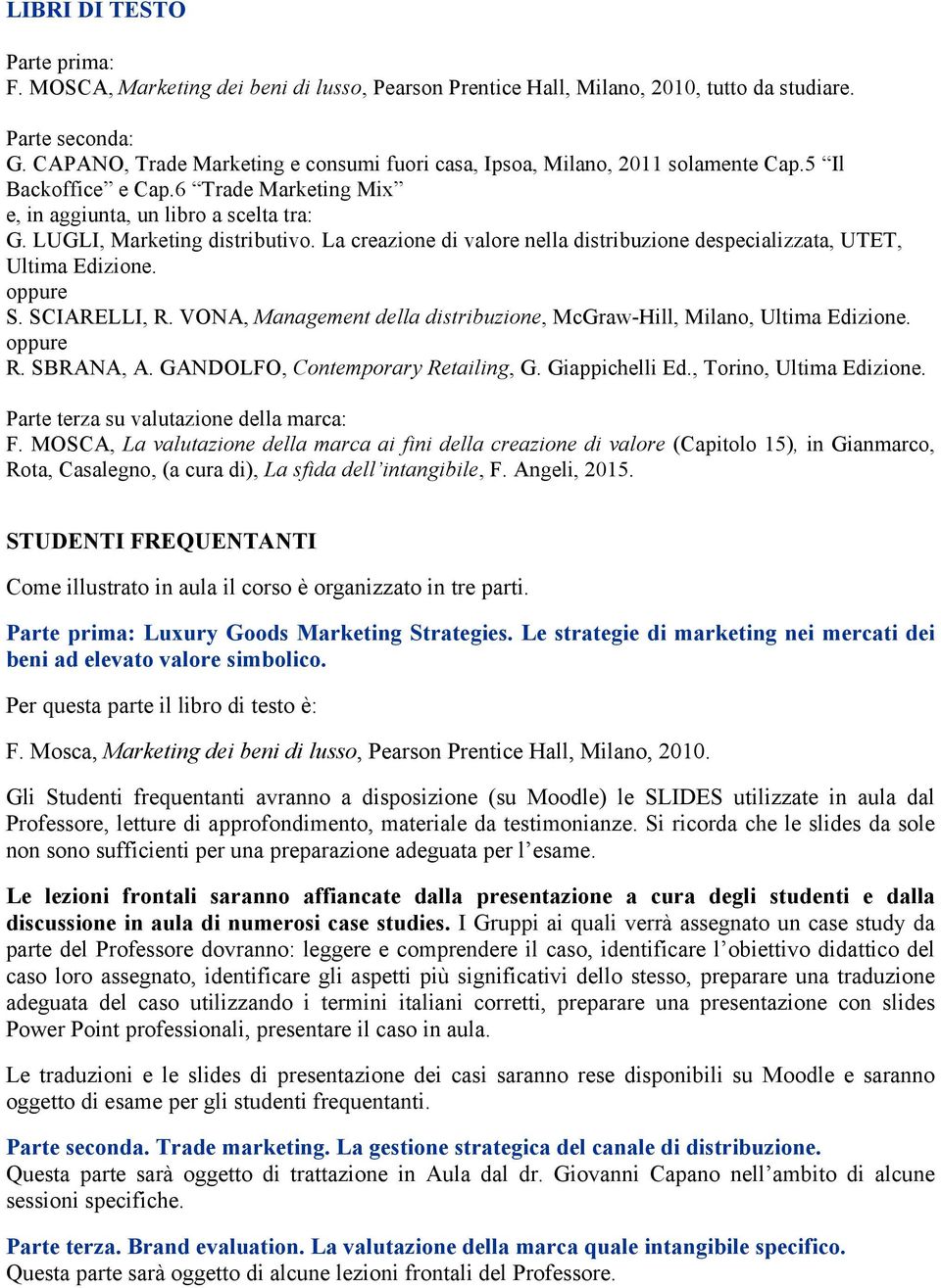 VONA, Management della distribuzione, McGraw-Hill, Milano, Ultima Edizione. R. SBRANA, A. GANDOLFO, Contemporary Retailing, G. Giappichelli Ed., Torino, Ultima Edizione.