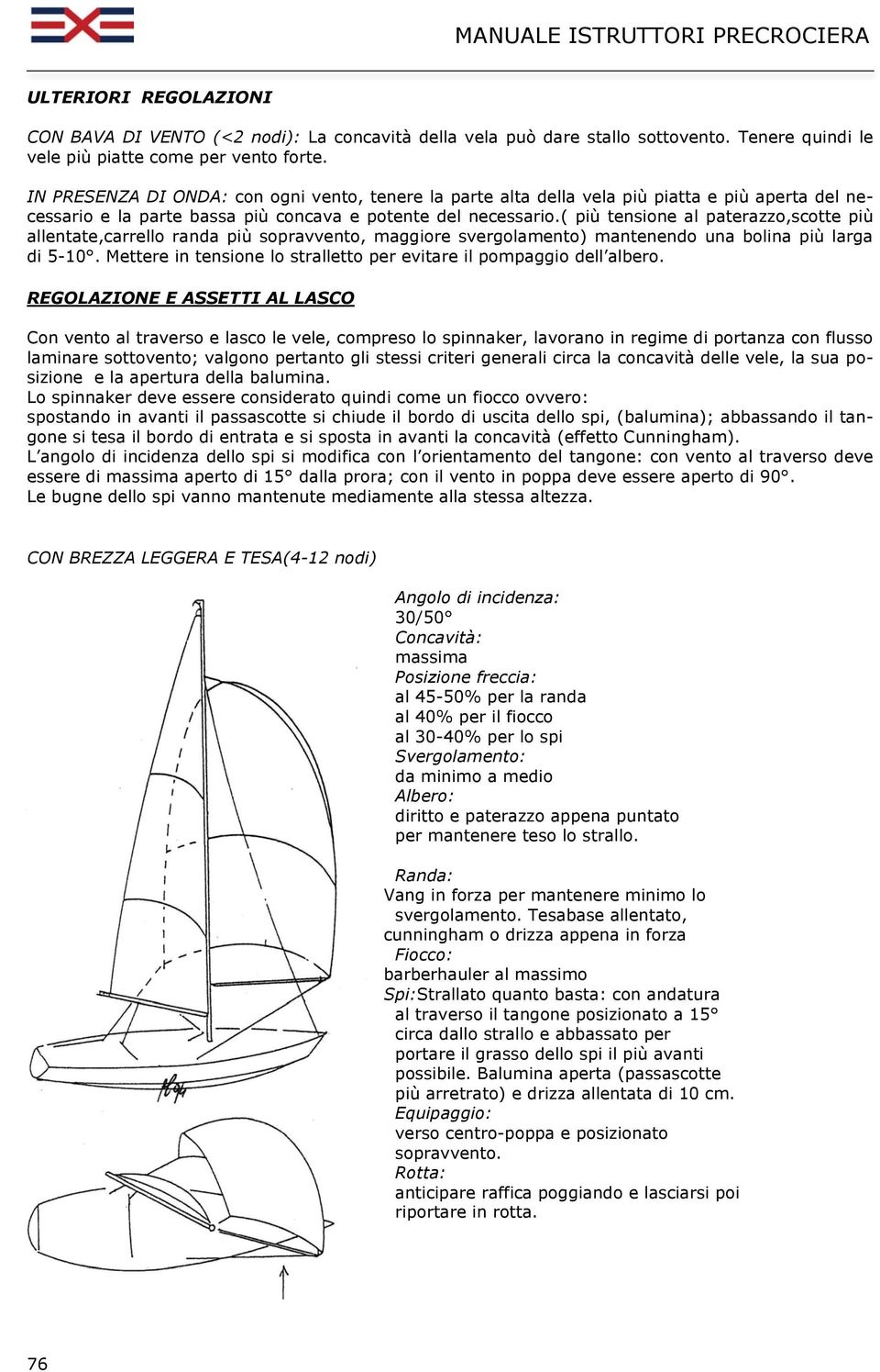 ( più tensione al paterazzo,scotte più allentate,carrello randa più sopravvento, maggiore svergolamento) mantenendo una bolina più larga di 5-10.