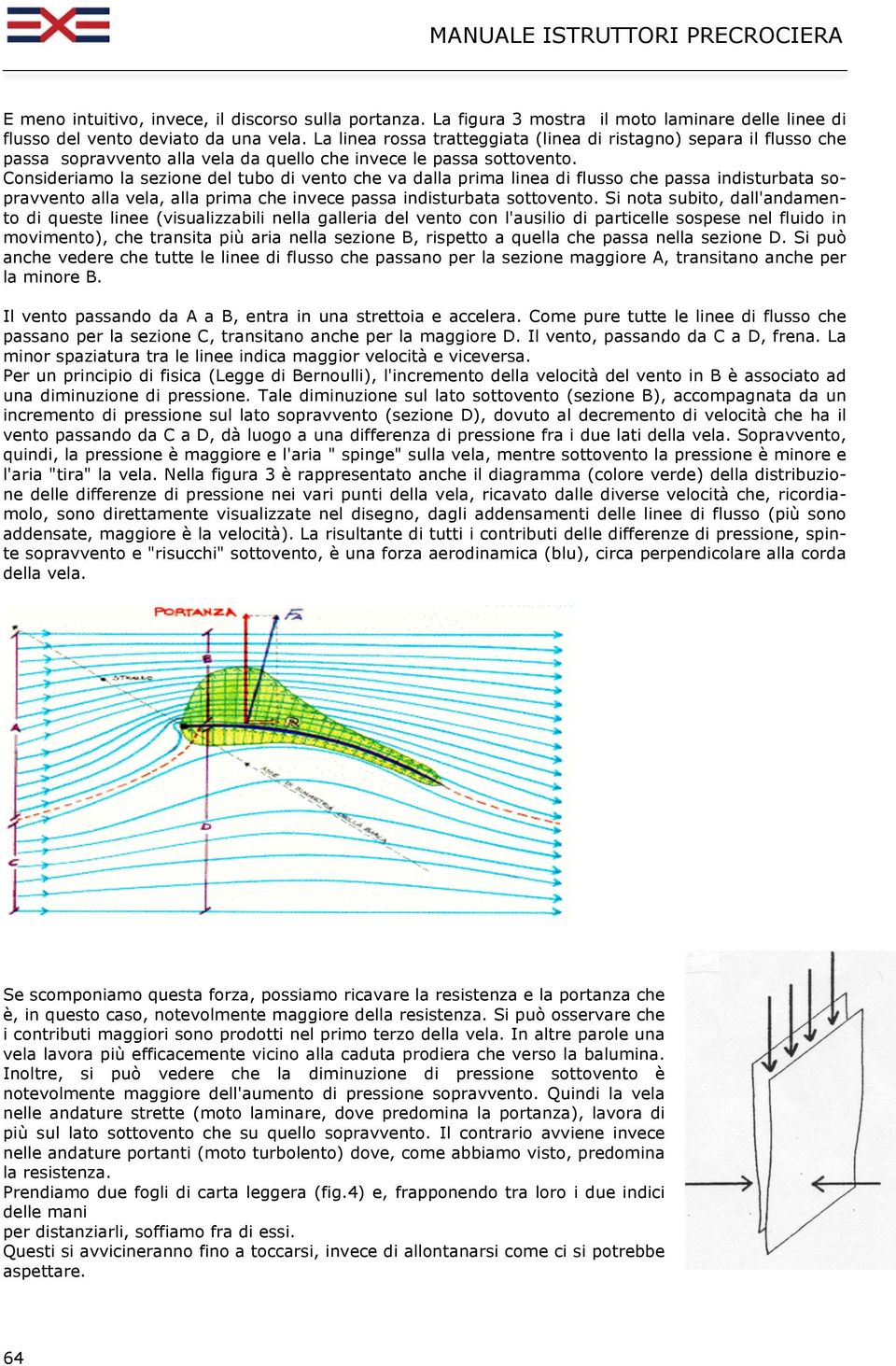 Consideriamo la sezione del tubo di vento che va dalla prima linea di flusso che passa indisturbata sopravvento alla vela, alla prima che invece passa indisturbata sottovento.