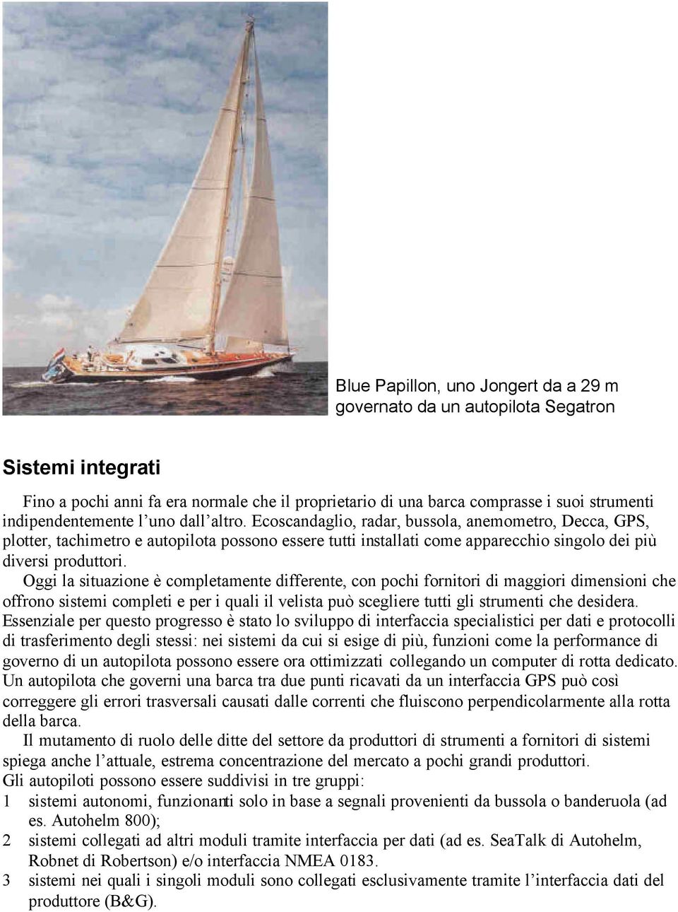 Ecoscandaglio, radar, bussola, anemometro, Decca, GPS, plotter, tachimetro e autopilota possono essere tutti installati come apparecchio singolo dei più diversi produttori.