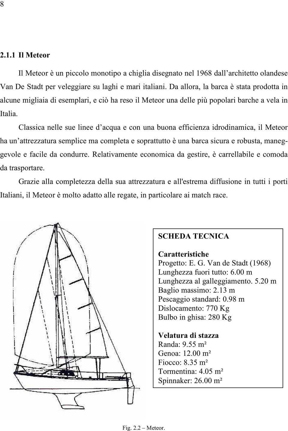 Classica nelle sue linee d acqua e con una buona efficienza idrodinamica, il Meteor ha un attrezzatura semplice ma completa e soprattutto è una barca sicura e robusta, maneggevole e facile da