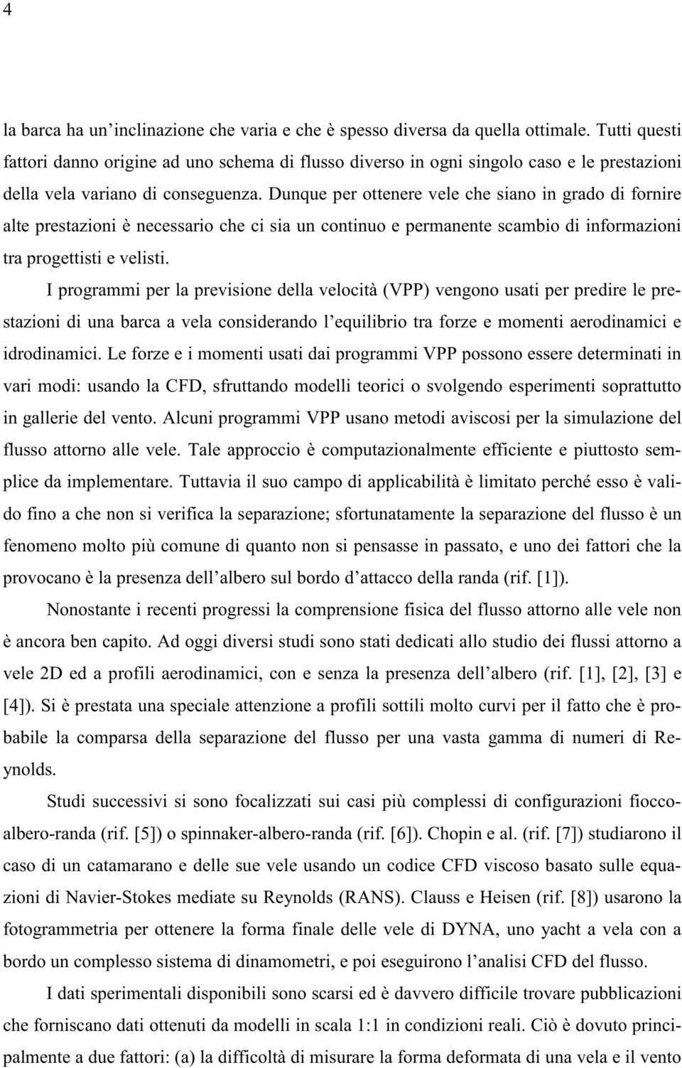 Dunque per ottenere vele che siano in grado di fornire alte prestazioni è necessario che ci sia un continuo e permanente scambio di informazioni tra progettisti e velisti.