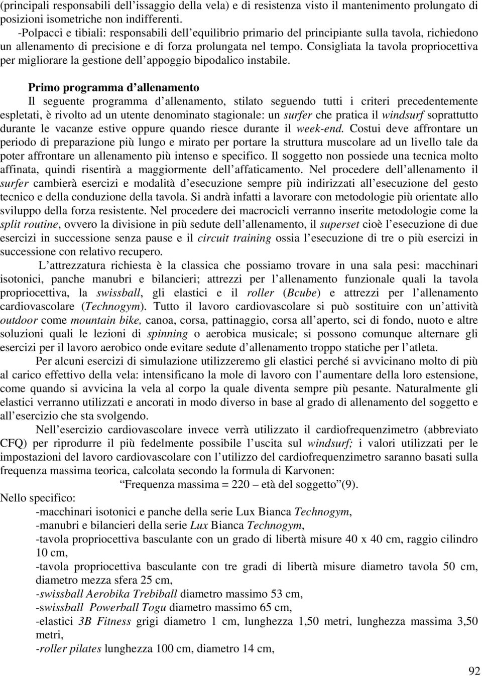 Consigliata la tavola propriocettiva per migliorare la gestione dell appoggio bipodalico instabile.