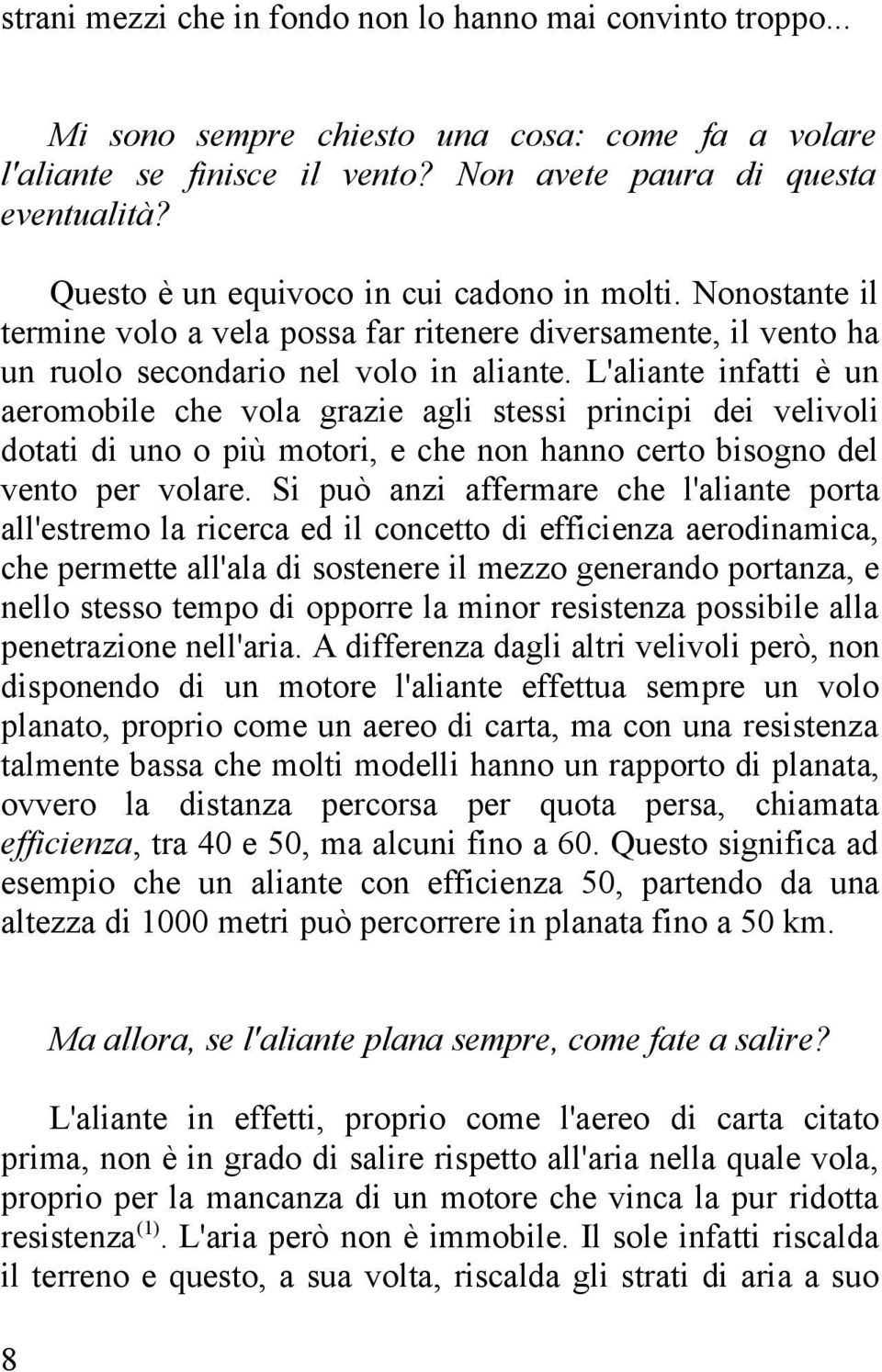 L'aliante infatti è un aeromobile che vola grazie agli stessi principi dei velivoli dotati di uno o più motori, e che non hanno certo bisogno del vento per volare.