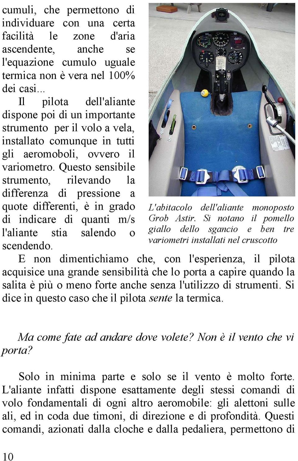 Questo sensibile strumento, rilevando la differenza di pressione a quote differenti, è in grado di indicare di quanti m/s l'aliante stia salendo o scendendo.