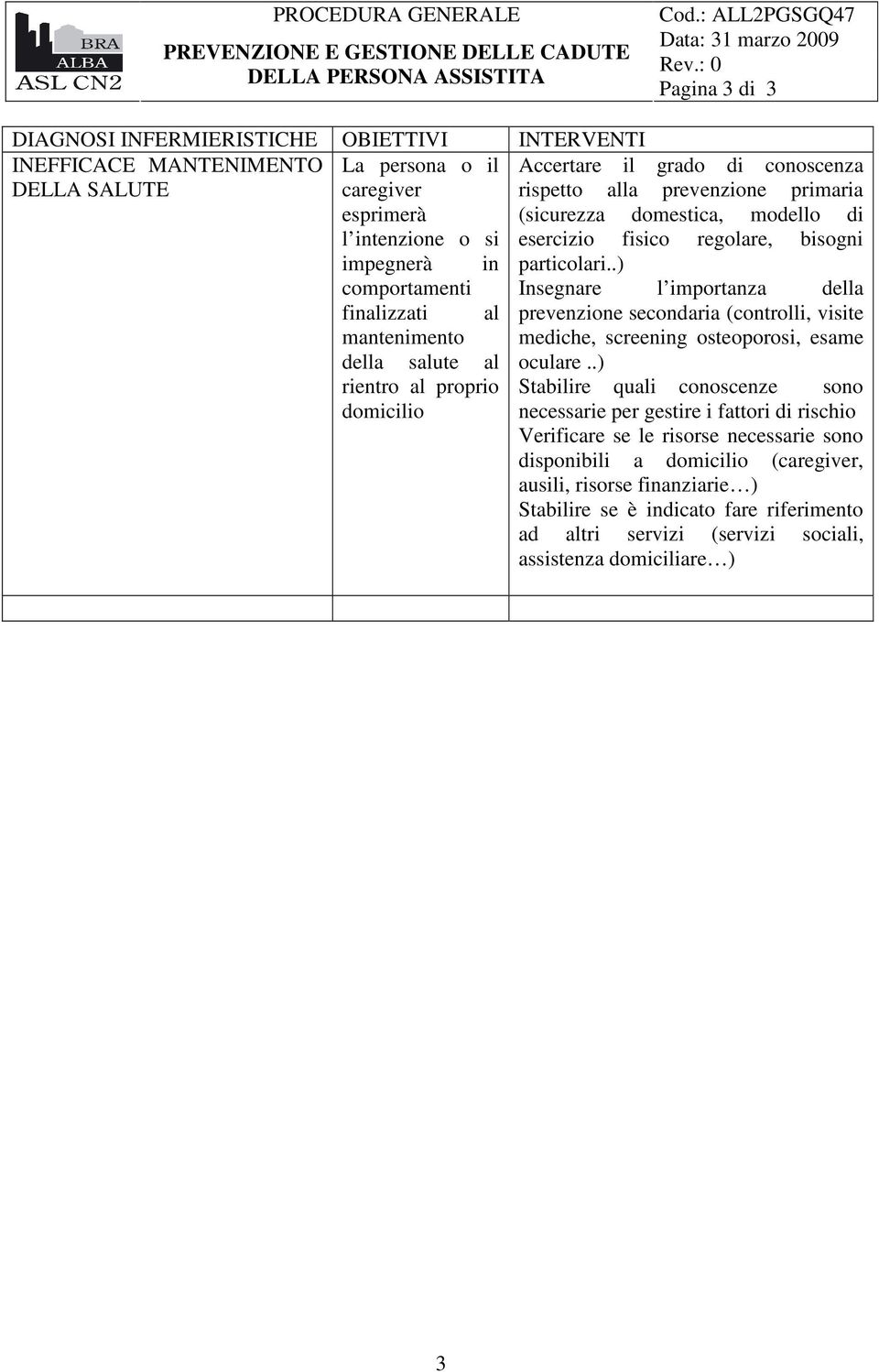 particolari..) Insegnare l importanza della prevenzione secondaria (controlli, visite mediche, screening osteoporosi, esame oculare.