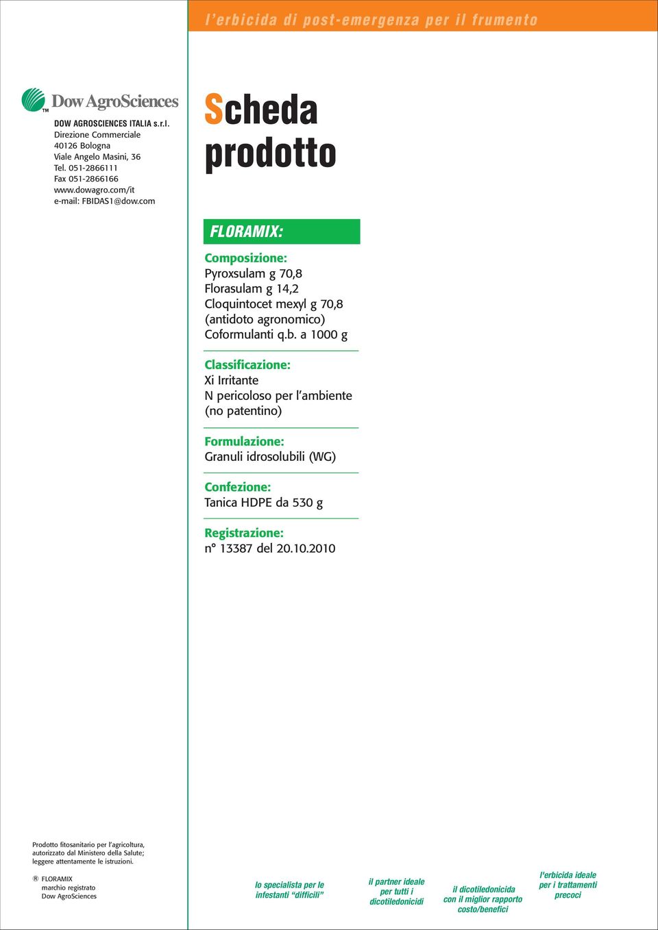 a 1000 g Classificazione: Xi Irritante N pericoloso per l ambiente (no patentino) Formulazione: Granuli idrosolubili (WG) Confezione: Tanica HDPE da 530 g Registrazione: n 13387 del 20.10.2010 UNA LINEA ERBICIDI COMPLETA: Prodotto fitosanitario per l agricoltura, autorizzato dal Ministero della Salute; leggere attentamente le istruzioni.