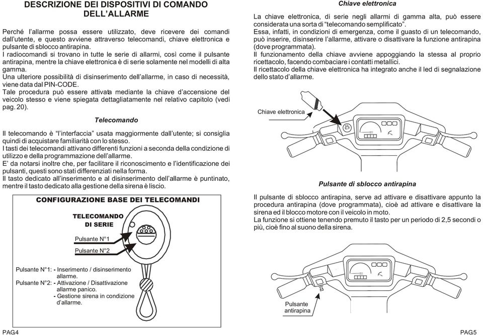 Una ulteriore possibilità di disinserimento dell allarme, in caso di necessità, viene data dal PIN-CODE.