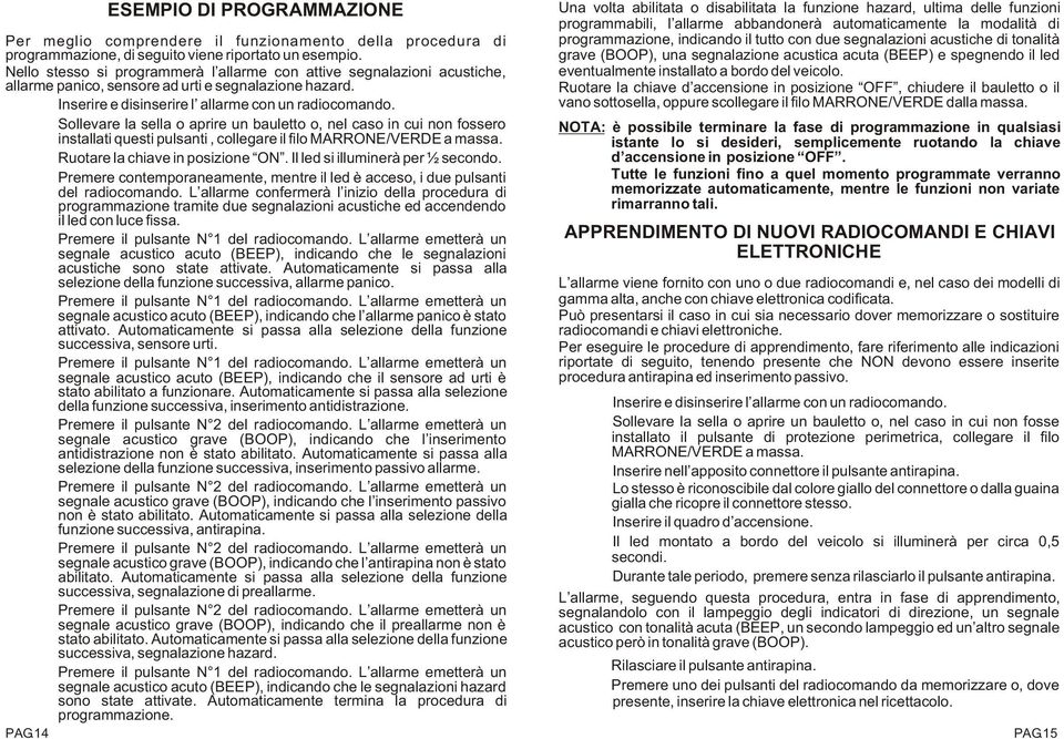 C Sollevare la sella o aprire un bauletto o, nel caso in cui non fossero installati questi pulsanti, collegare il filo MARRONE/VERDE a massa. C Ruotare la chiave in posizione ON.