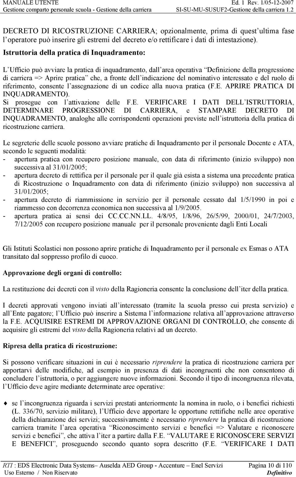 indicazione del nominativo interessato e del ruolo di riferimento, consente l assegnazione di un codice alla nuova pratica (F.E. APRIRE PRATICA DI INQUADRAMENTO).