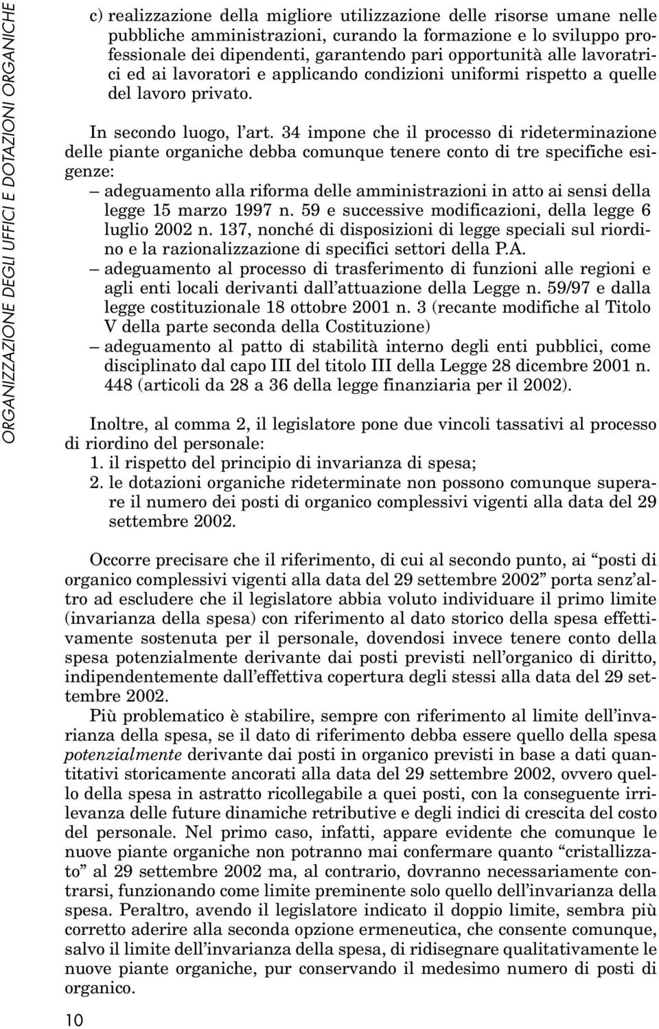 34 impone che il processo di rideterminazione delle piante organiche debba comunque tenere conto di tre specifiche esigenze: adeguamento alla riforma delle amministrazioni in atto ai sensi della