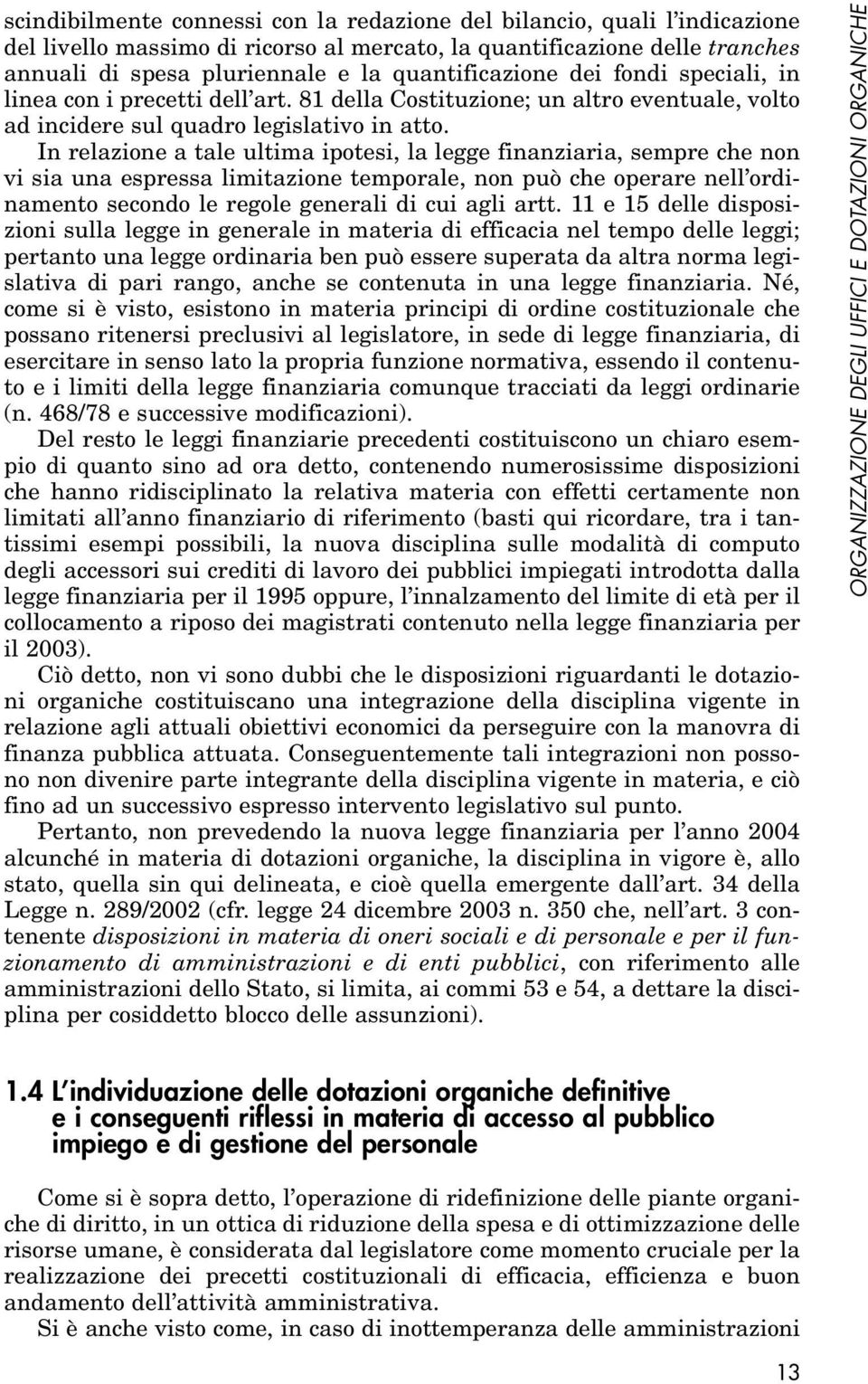 In relazione a tale ultima ipotesi, la legge finanziaria, sempre che non vi sia una espressa limitazione temporale, non può che operare nell ordinamento secondo le regole generali di cui agli artt.