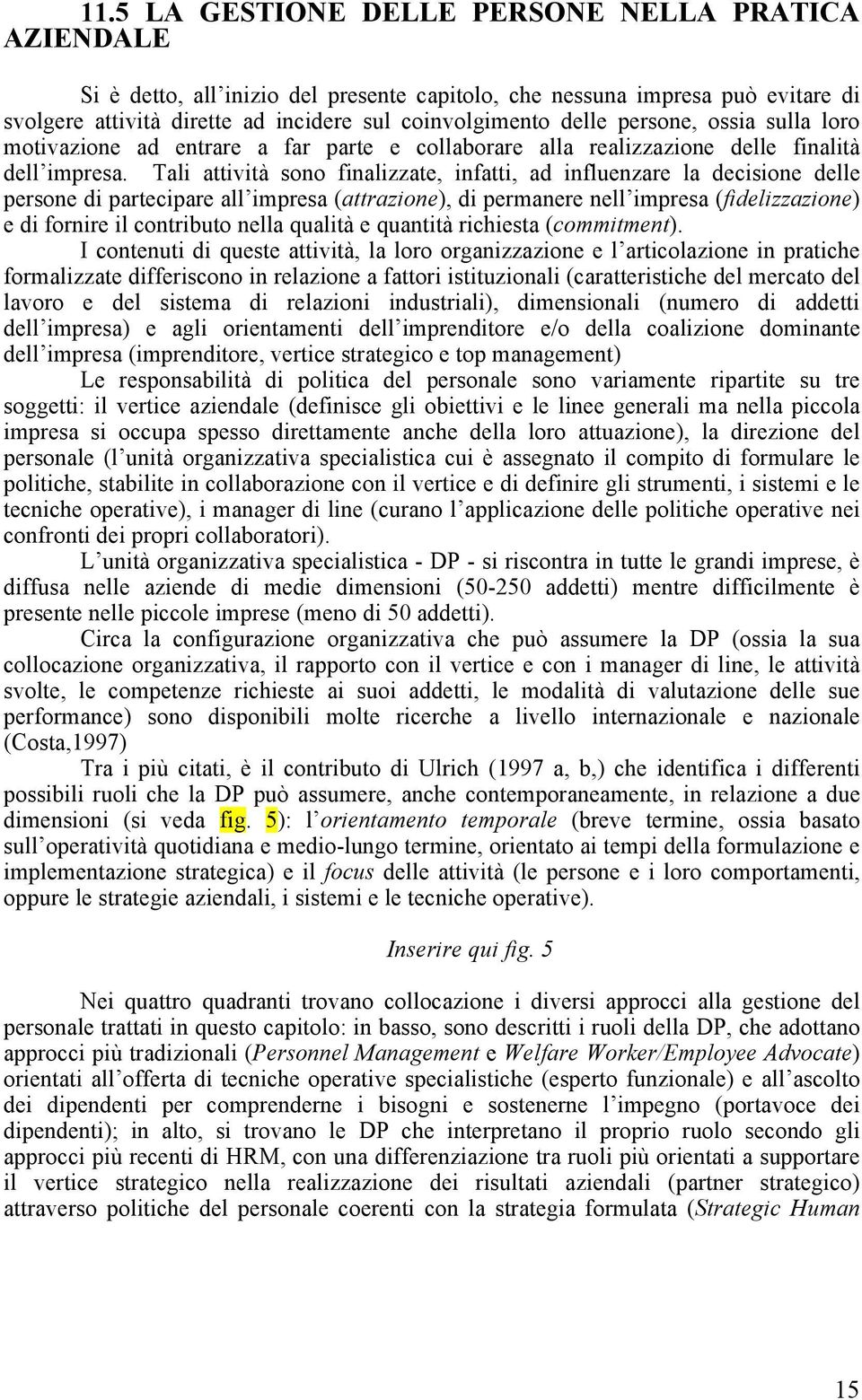 Tali attività sono finalizzate, infatti, ad influenzare la decisione delle persone di partecipare all impresa (attrazione), di permanere nell impresa (fidelizzazione) e di fornire il contributo nella